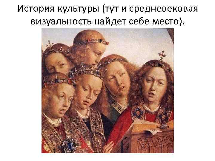 История культуры (тут и средневековая визуальность найдет себе место). 