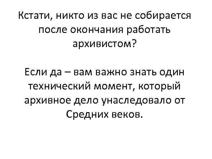 Кстати, никто из вас не собирается после окончания работать архивистом? Если да – вам