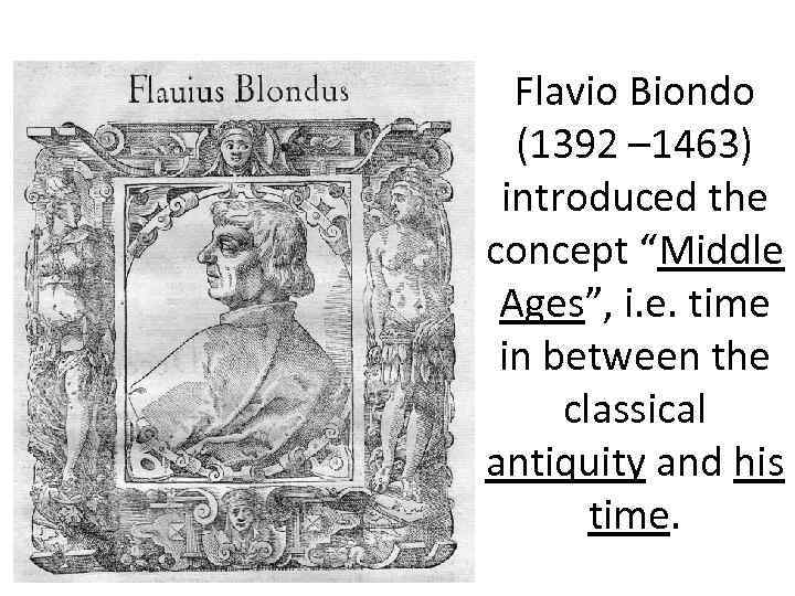 Flavio Biondo (1392 – 1463) introduced the concept “Middle Ages”, i. e. time in