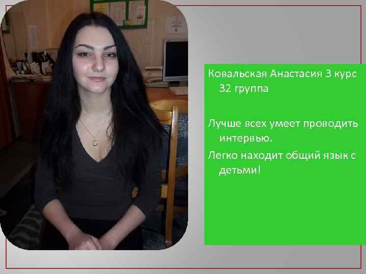 Ковальская Анастасия 3 курс 32 группа Лучше всех умеет проводить интервью. Легко находит общий