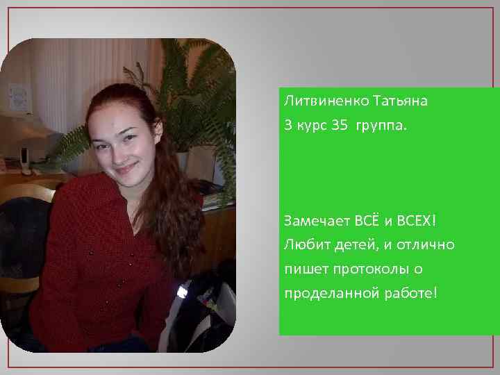 Литвиненко Татьяна 3 курс 35 группа. Замечает ВСЁ и ВСЕХ! Любит детей, и отлично