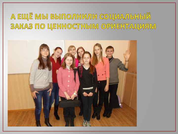 А ЕЩЁ МЫ ВЫПОЛНИЛИ СОЦИАЛЬНЫЙ ЗАКАЗ ПО ЦЕННОСТНЫМ ОРИЕНТАЦИЯМ 
