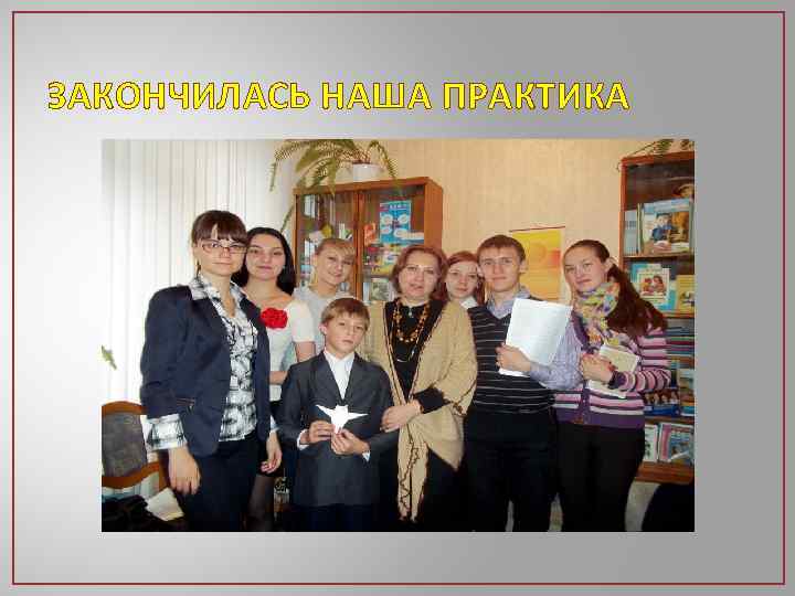 ЗАКОНЧИЛАСЬ НАША ПРАКТИКА 