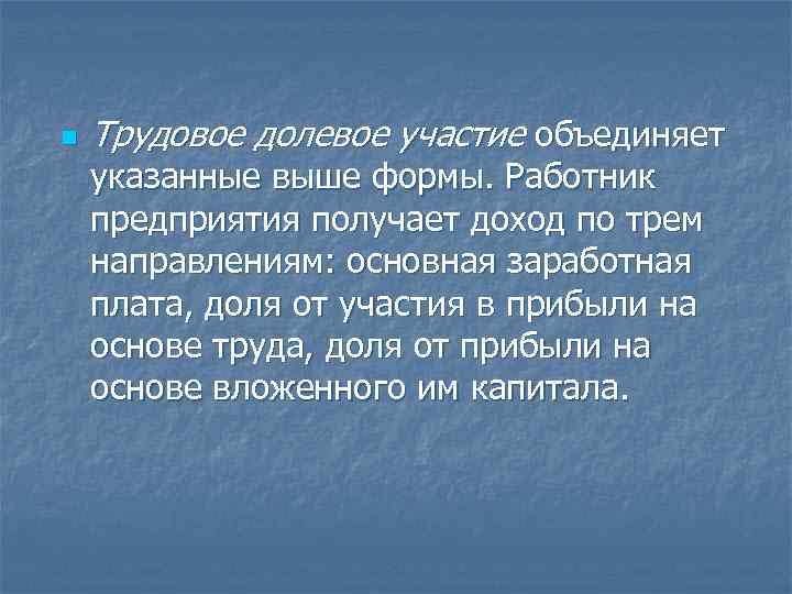 n Трудовое долевое участие объединяет указанные выше формы. Работник предприятия получает доход по трем