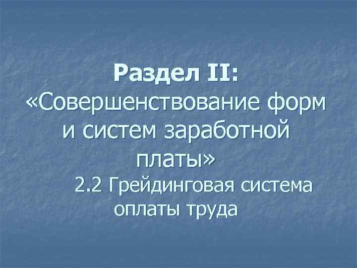 Раздел II: «Совершенствование форм и систем заработной платы» 2. 2 Грейдинговая система оплаты труда