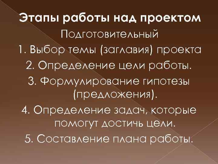 Этапы работы над проектом Подготовительный 1. Выбор темы (заглавия) проекта 2. Определение цели работы.