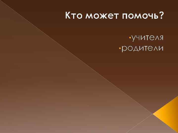 Кто может помочь? • учителя • родители 
