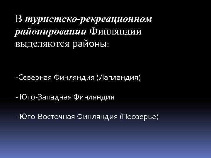 В туристско-рекреационном районировании Финляндии выделяются районы: -Северная Финляндия (Лапландия) - Юго-Западная Финляндия - Юго-Восточная