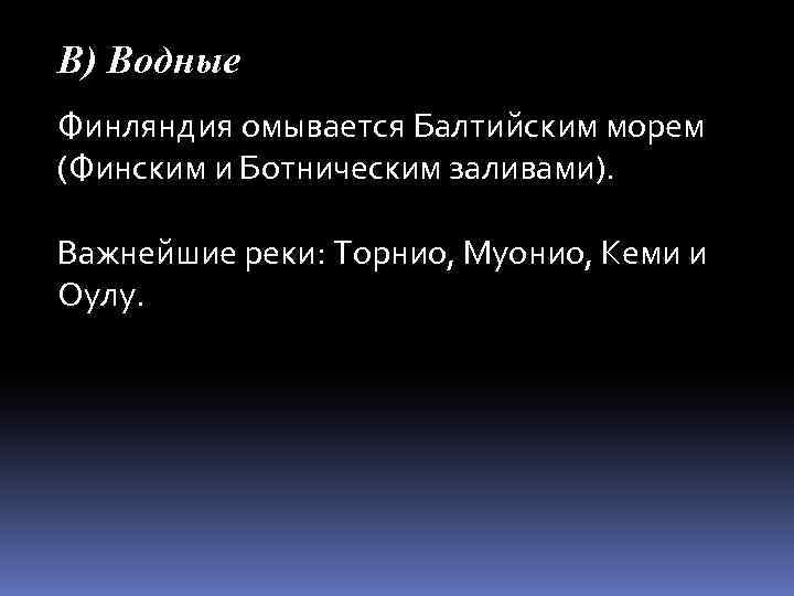 В) Водные Финляндия омывается Балтийским морем (Финским и Ботническим заливами). Важнейшие реки: Торнио, Муонио,