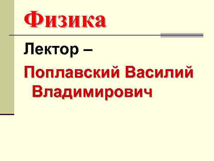 Физика Лектор – Поплавский Василий Владимирович 