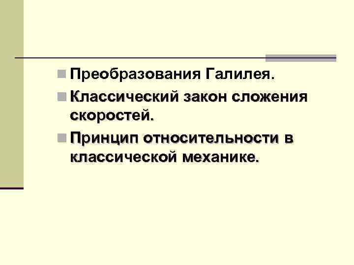 n Преобразования Галилея. n Классический закон сложения скоростей. n Принцип относительности в классической механике.