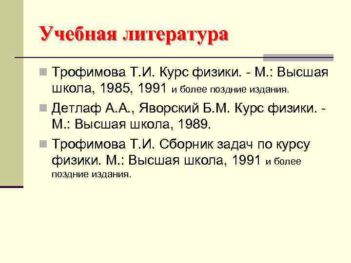 Учебная литература n Трофимова Т. И. Курс физики. - М. : Высшая школа, 1985,