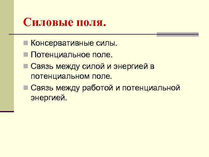 Силовые поля. n Консервативные силы. n Потенциальное поле. n Связь между силой и энергией