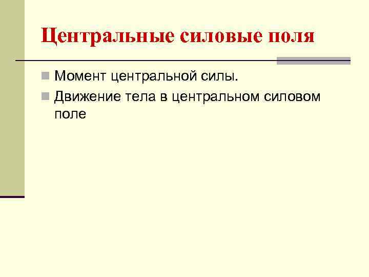 Центральные силовые поля n Момент центральной силы. n Движение тела в центральном силовом поле