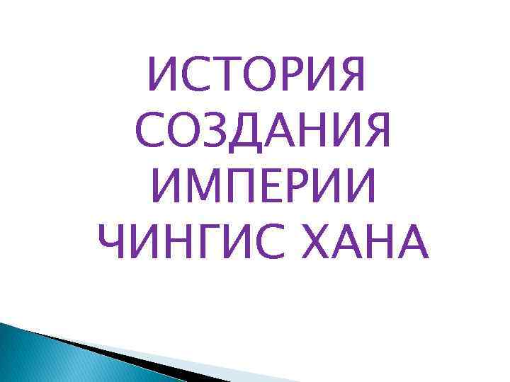 ИСТОРИЯ СОЗДАНИЯ ИМПЕРИИ ЧИНГИС ХАНА 