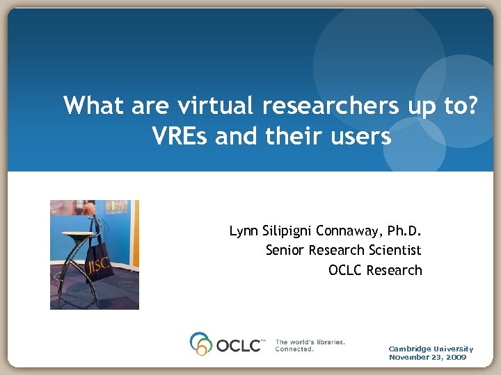 What are virtual researchers up to? VREs and their users Lynn Silipigni Connaway, Ph.