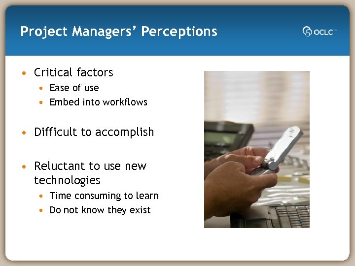 Project Managers’ Perceptions • Critical factors • Ease of use • Embed into workflows