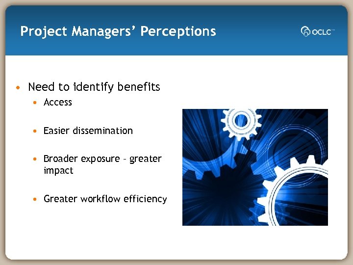 Project Managers’ Perceptions • Need to identify benefits • Access • Easier dissemination •