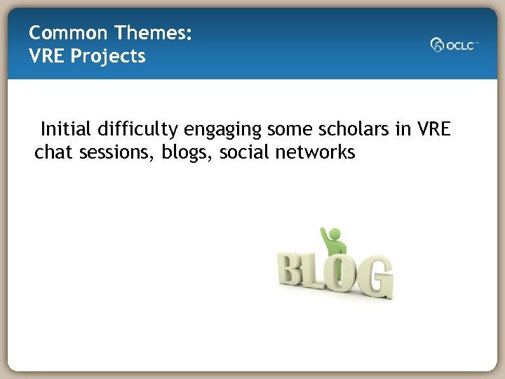 Common Themes: VRE Projects Initial difficulty engaging some scholars in VRE chat sessions, blogs,