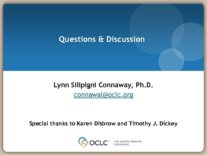 Questions & Discussion Lynn Silipigni Connaway, Ph. D. connawal@oclc. org Special thanks to Karen