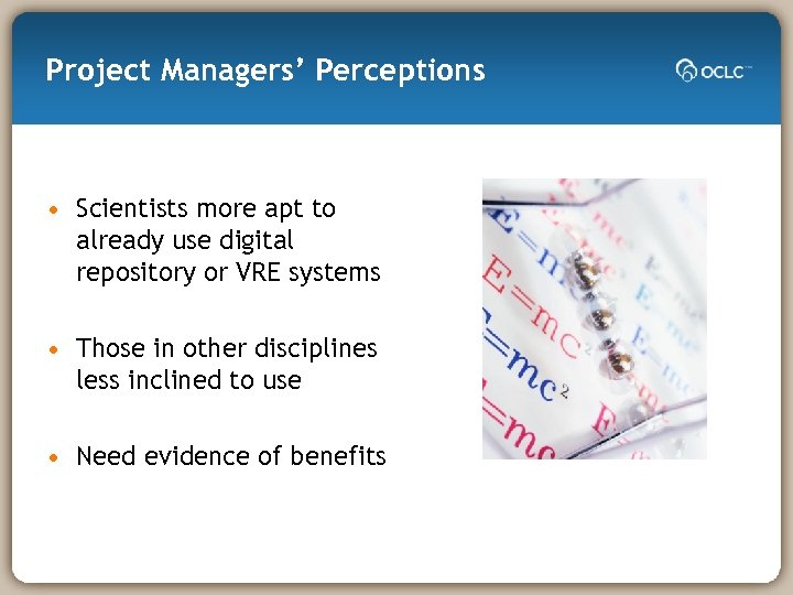 Project Managers’ Perceptions • Scientists more apt to already use digital repository or VRE