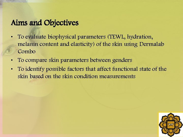 Aims and Objectives • To evaluate biophysical parameters (TEWL, hydration, melanin content and elasticity)