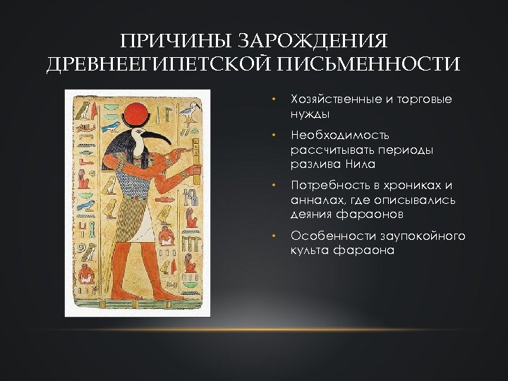 ПРИЧИНЫ ЗАРОЖДЕНИЯ ДРЕВНЕЕГИПЕТСКОЙ ПИСЬМЕННОСТИ • Хозяйственные и торговые нужды • Необходимость рассчитывать периоды разлива