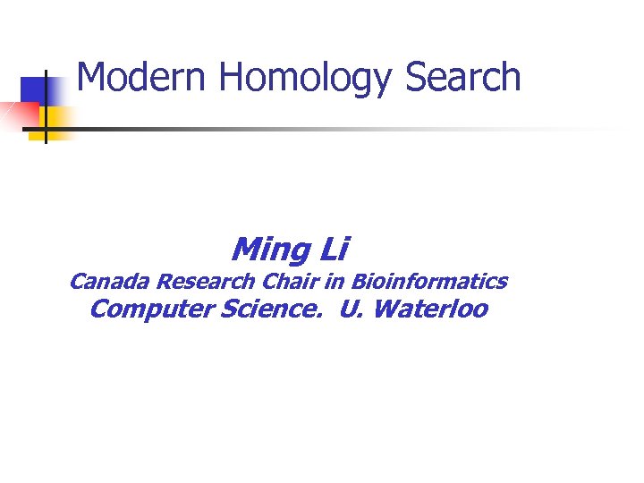 Modern Homology Search Ming Li Canada Research Chair in Bioinformatics Computer Science. U. Waterloo
