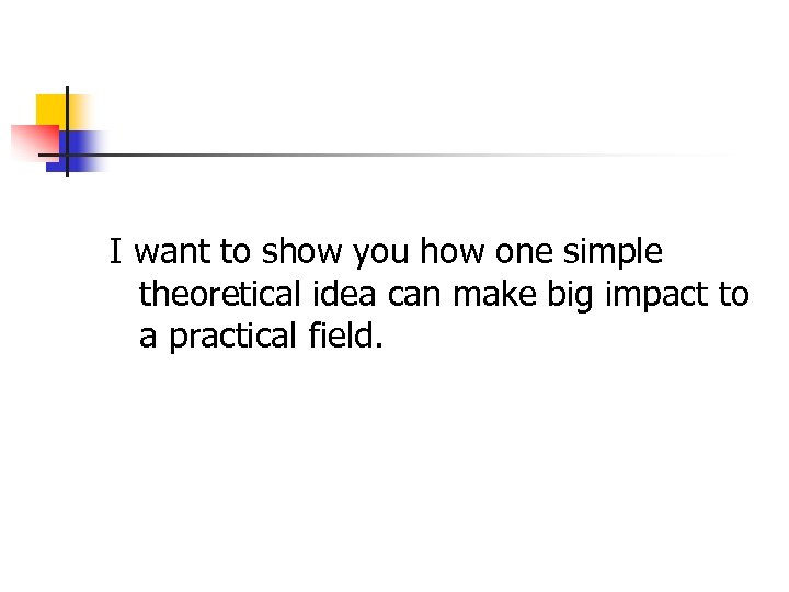 I want to show you how one simple theoretical idea can make big impact