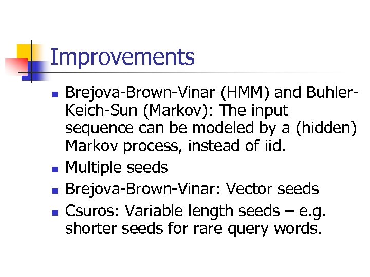 Improvements n n Brejova-Brown-Vinar (HMM) and Buhler. Keich-Sun (Markov): The input sequence can be
