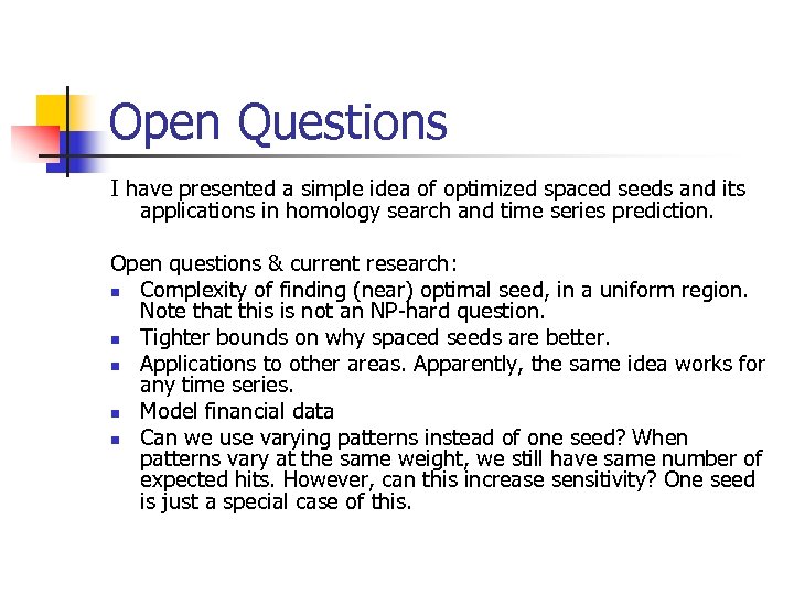 Open Questions I have presented a simple idea of optimized spaced seeds and its