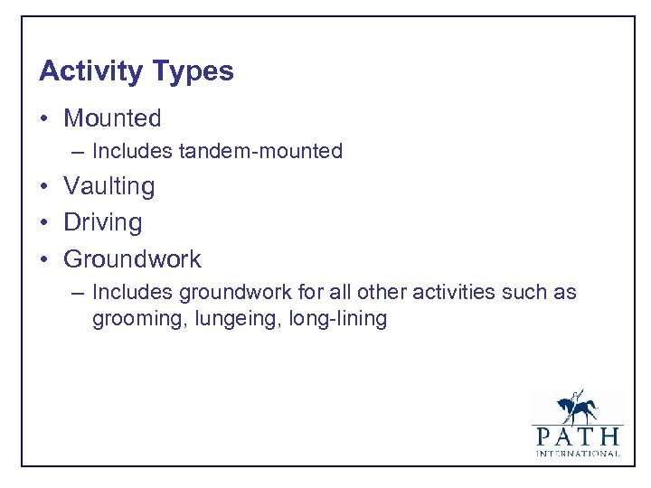Activity Types • Mounted – Includes tandem-mounted • Vaulting • Driving • Groundwork –