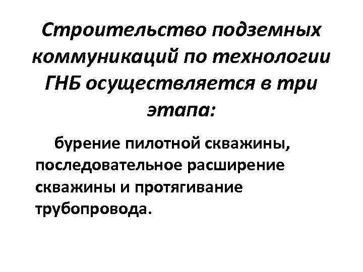 Строительство подземных коммуникаций по технологии ГНБ осуществляется в три этапа: бурение пилотной скважины, последовательное