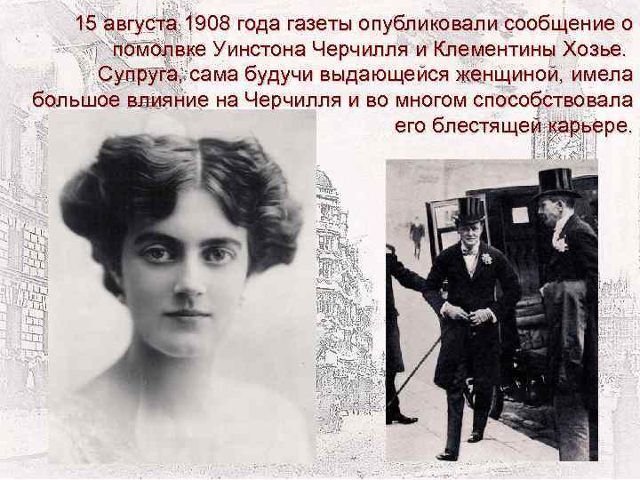 15 августа 1908 года газеты опубликовали сообщение о помолвке Уинстона Черчилля и Клементины Хозье.