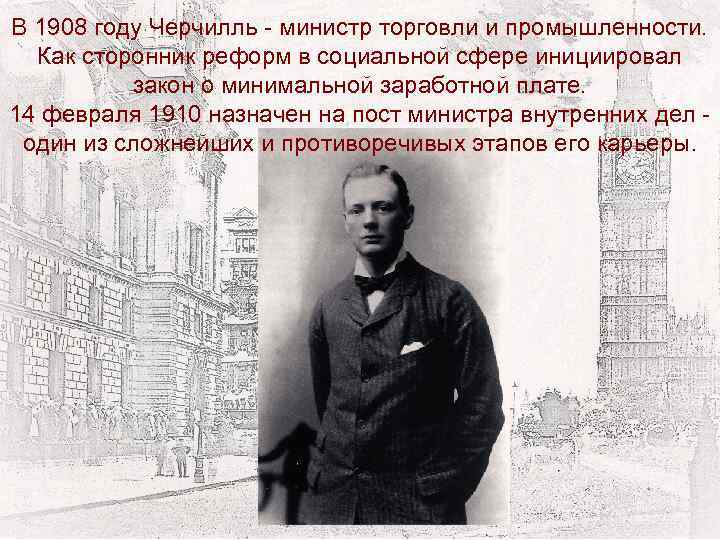 В 1908 году Черчилль - министр торговли и промышленности. Как сторонник реформ в социальной