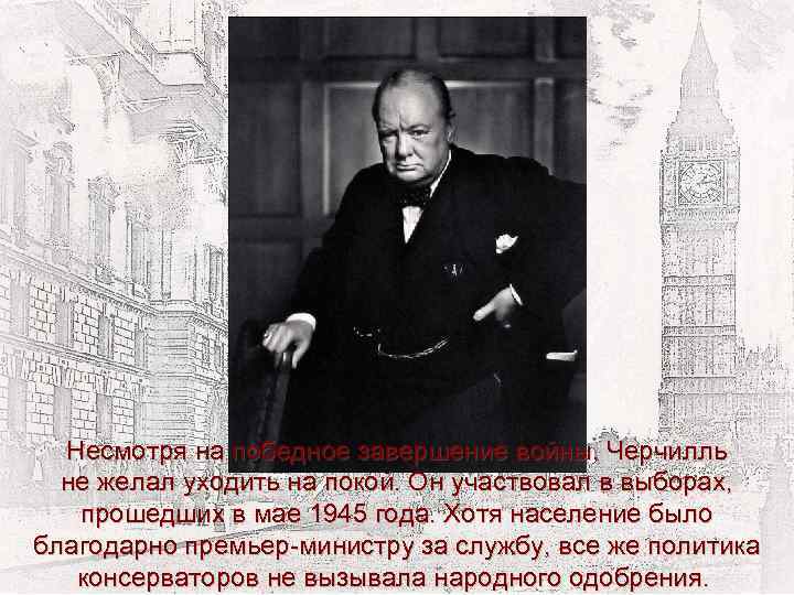 Несмотря на победное завершение войны, Черчилль не желал уходить на покой. Он участвовал в