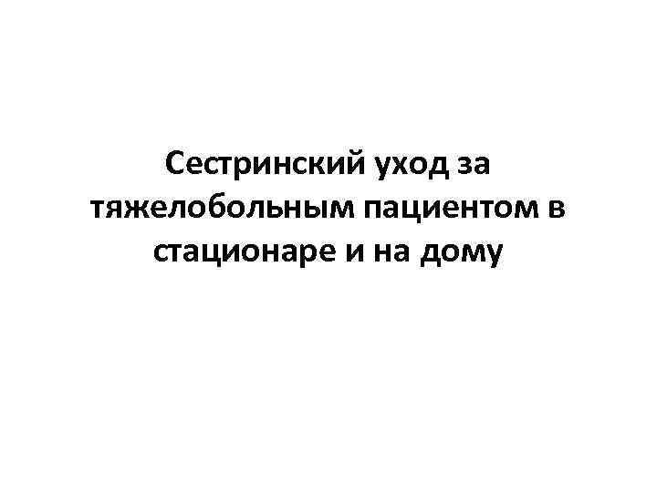 Сестринский уход за тяжелобольным пациентом в стационаре и на дому 