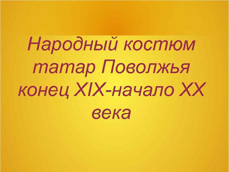 Народный костюм татар Поволжья конец XIX-начало XX века 