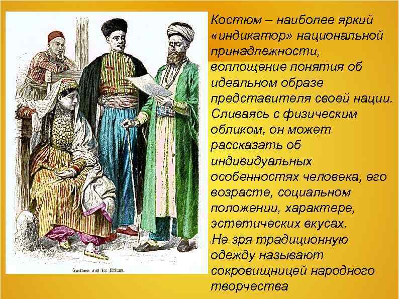 Костюм – наиболее яркий «индикатор» национальной принадлежности, воплощение понятия об идеальном образе представителя своей