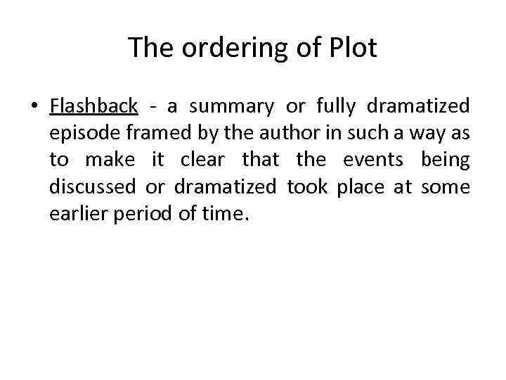 The ordering of Plot • Flashback - a summary or fully dramatized episode framed