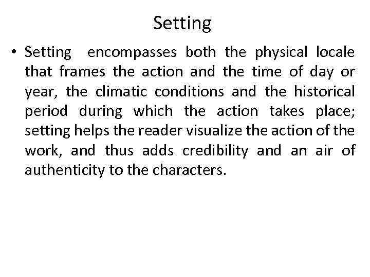 Setting • Setting encompasses both the physical locale that frames the action and the