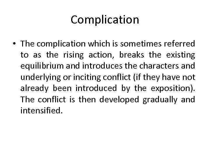 Complication • The complication which is sometimes referred to as the rising action, breaks