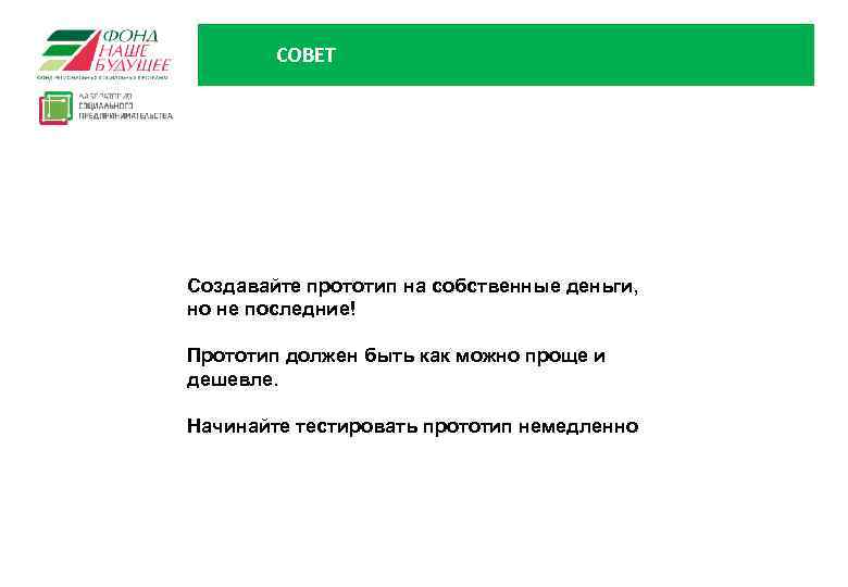 СОВЕТ Создавайте прототип на собственные деньги, но не последние! Прототип должен быть как можно