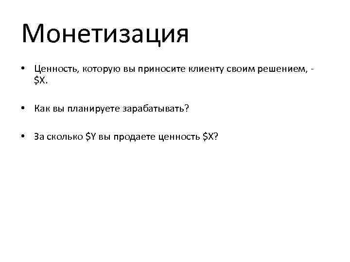 Монетизация • Ценность, которую вы приносите клиенту своим решением, $X. • Как вы планируете