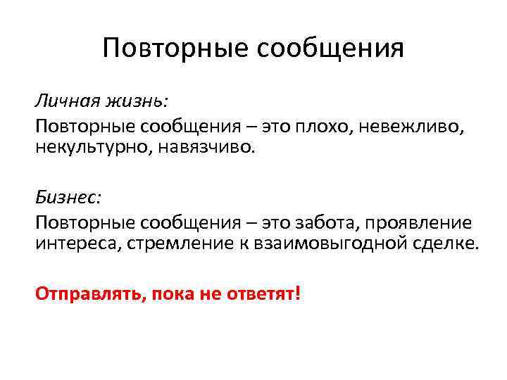 Повторные сообщения Личная жизнь: Повторные сообщения – это плохо, невежливо, некультурно, навязчиво. Бизнес: Повторные