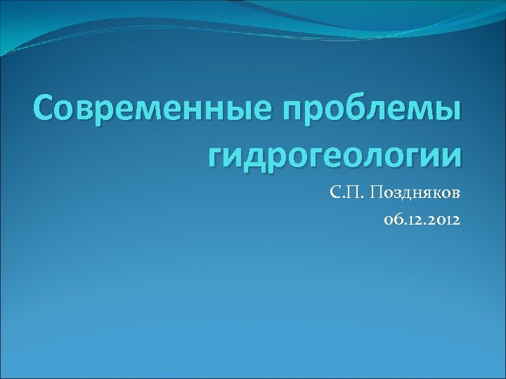 Современные проблемы гидрогеологии С. П. Поздняков 06. 12. 2012 