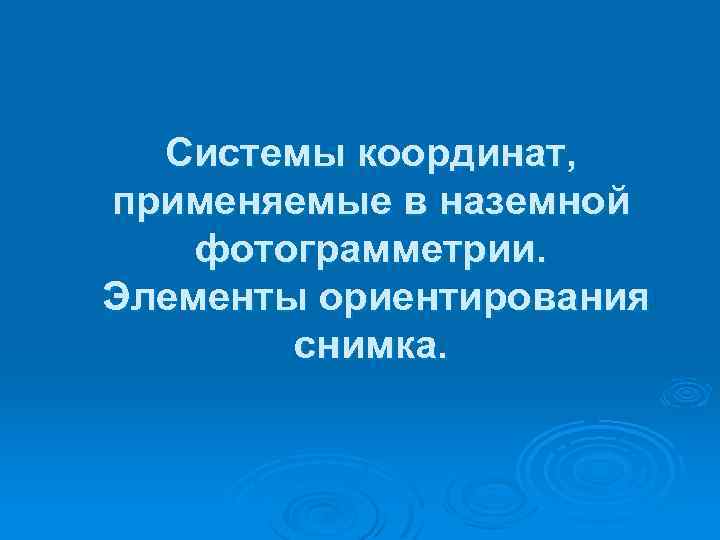 Системы координат, применяемые в наземной фотограмметрии. Элементы ориентирования снимка. 