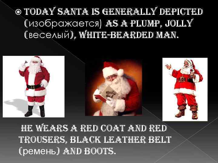  today santa is generally depicted (изображается) as a plump, jolly (веселый), white-bearded man.