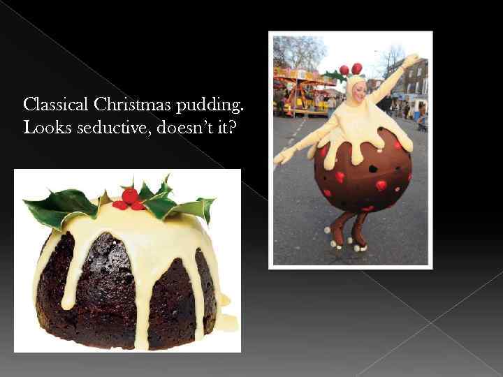 Classical Christmas pudding. Looks seductive, doesn’t it? 