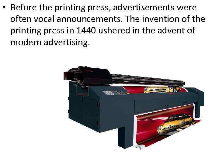  • Before the printing press, advertisements were often vocal announcements. The invention of